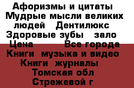 Афоризмы и цитаты. Мудрые мысли великих людей  «Дентилюкс». Здоровые зубы — зало › Цена ­ 293 - Все города Книги, музыка и видео » Книги, журналы   . Томская обл.,Стрежевой г.